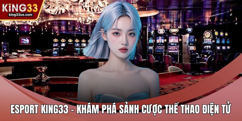 Esport KING33 - Khám Phá Sảnh Cược Thể Thao Điện Tử - uvix.bet