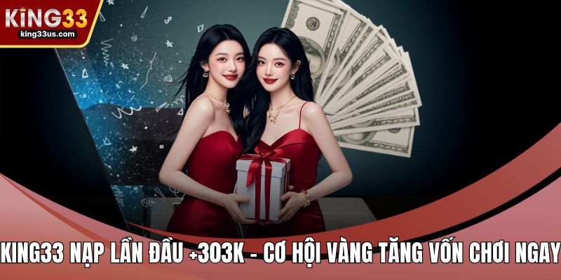 King33 Nạp Lần Đầu +303k - Cơ Hội Vàng Tăng Vốn Chơi Ngay - uvix.bet
